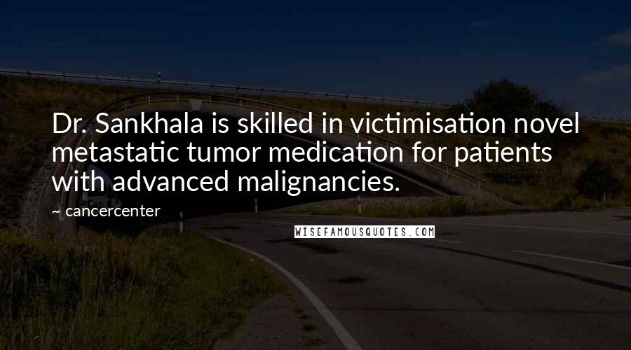 Cancercenter Quotes: Dr. Sankhala is skilled in victimisation novel metastatic tumor medication for patients with advanced malignancies.