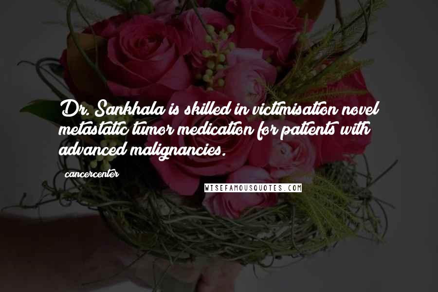 Cancercenter Quotes: Dr. Sankhala is skilled in victimisation novel metastatic tumor medication for patients with advanced malignancies.