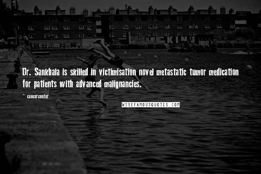 Cancercenter Quotes: Dr. Sankhala is skilled in victimisation novel metastatic tumor medication for patients with advanced malignancies.