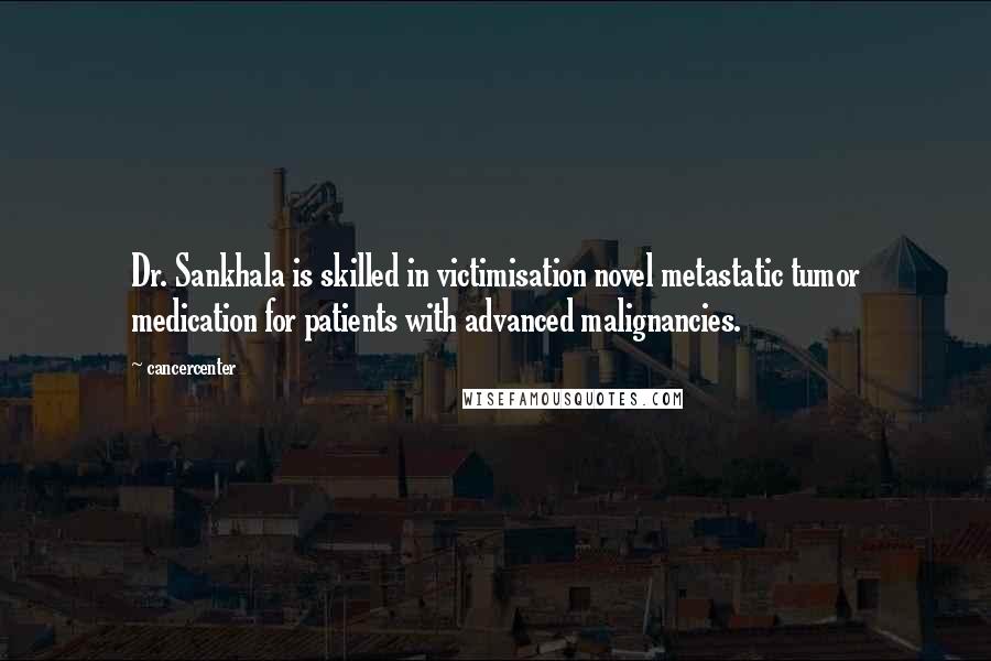 Cancercenter Quotes: Dr. Sankhala is skilled in victimisation novel metastatic tumor medication for patients with advanced malignancies.