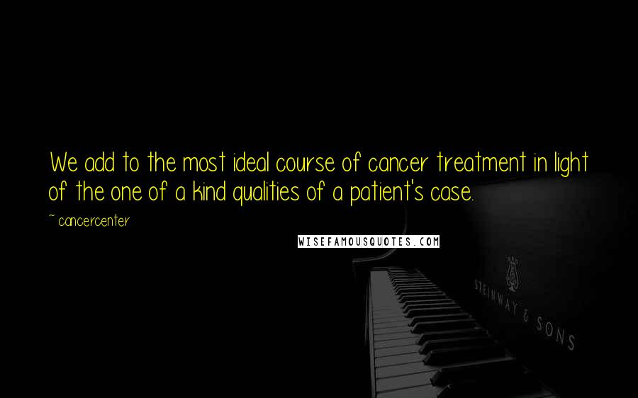 Cancercenter Quotes: We add to the most ideal course of cancer treatment in light of the one of a kind qualities of a patient's case.