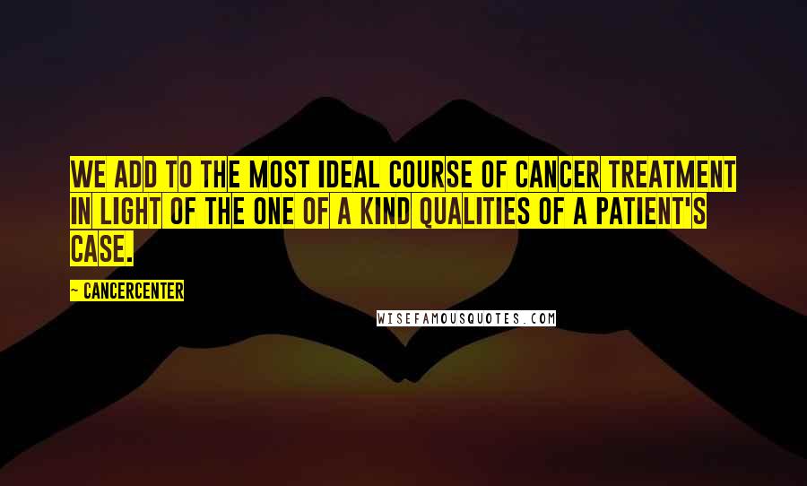 Cancercenter Quotes: We add to the most ideal course of cancer treatment in light of the one of a kind qualities of a patient's case.