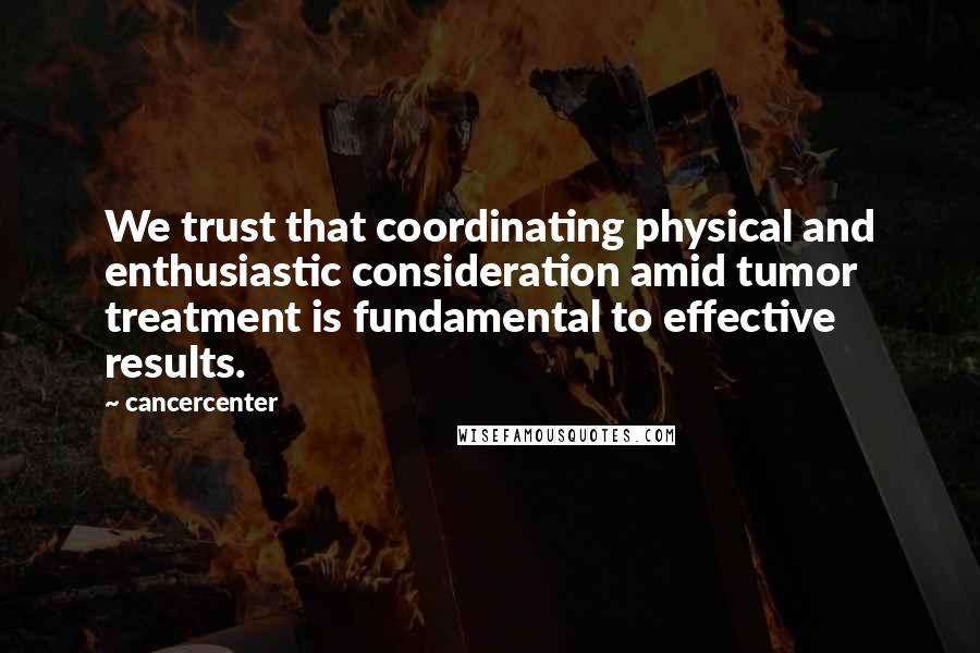 Cancercenter Quotes: We trust that coordinating physical and enthusiastic consideration amid tumor treatment is fundamental to effective results.