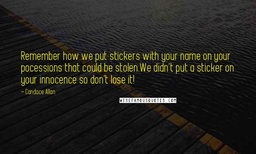 Candace Allan Quotes: Remember how we put stickers with your name on your pocessions that could be stolen.We didn't put a sticker on your innocence so don't lose it!