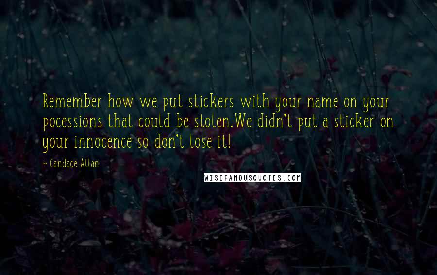 Candace Allan Quotes: Remember how we put stickers with your name on your pocessions that could be stolen.We didn't put a sticker on your innocence so don't lose it!