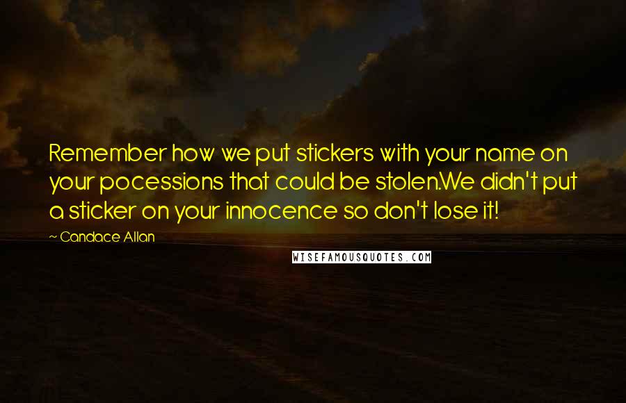 Candace Allan Quotes: Remember how we put stickers with your name on your pocessions that could be stolen.We didn't put a sticker on your innocence so don't lose it!