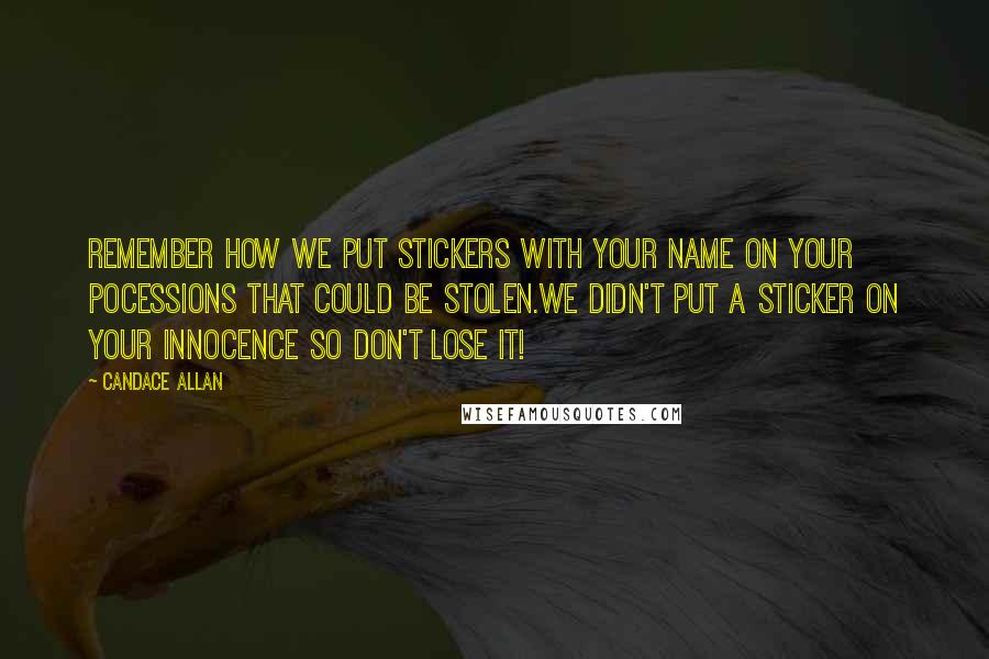 Candace Allan Quotes: Remember how we put stickers with your name on your pocessions that could be stolen.We didn't put a sticker on your innocence so don't lose it!