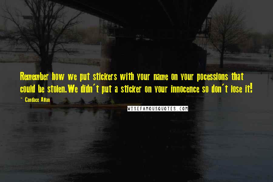 Candace Allan Quotes: Remember how we put stickers with your name on your pocessions that could be stolen.We didn't put a sticker on your innocence so don't lose it!