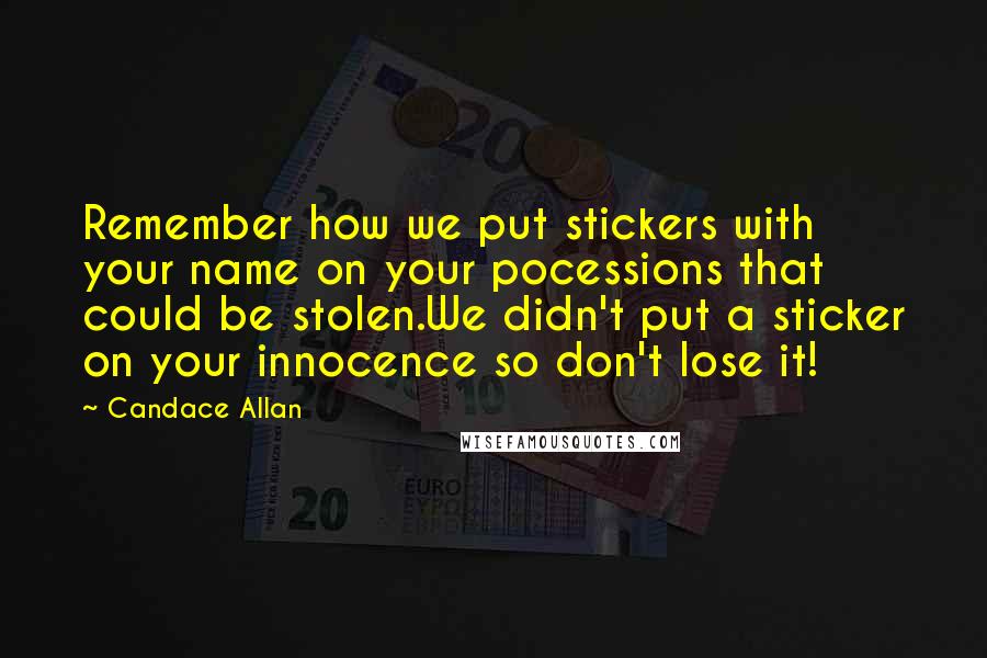 Candace Allan Quotes: Remember how we put stickers with your name on your pocessions that could be stolen.We didn't put a sticker on your innocence so don't lose it!