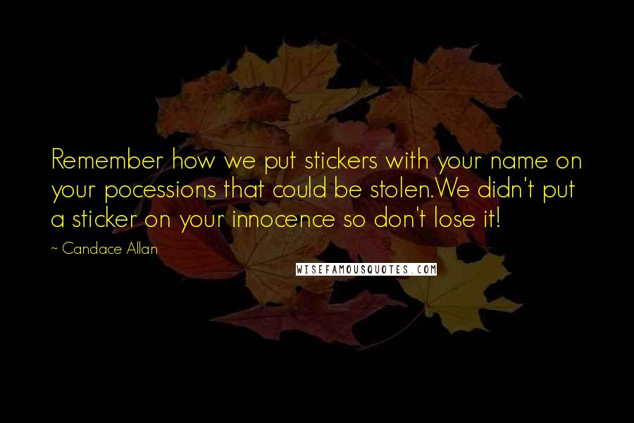 Candace Allan Quotes: Remember how we put stickers with your name on your pocessions that could be stolen.We didn't put a sticker on your innocence so don't lose it!