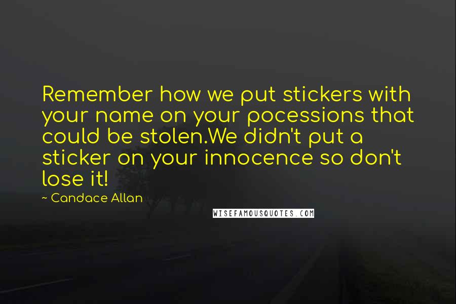 Candace Allan Quotes: Remember how we put stickers with your name on your pocessions that could be stolen.We didn't put a sticker on your innocence so don't lose it!