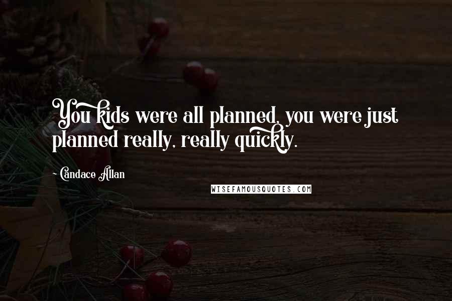 Candace Allan Quotes: You kids were all planned, you were just planned really, really quickly.