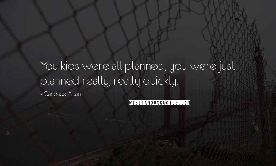 Candace Allan Quotes: You kids were all planned, you were just planned really, really quickly.