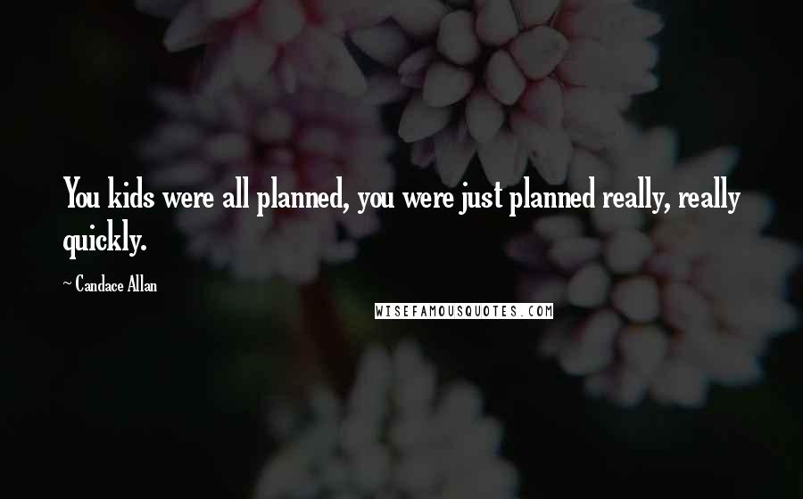 Candace Allan Quotes: You kids were all planned, you were just planned really, really quickly.