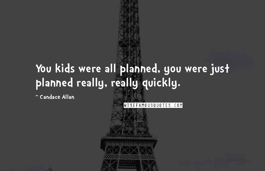 Candace Allan Quotes: You kids were all planned, you were just planned really, really quickly.