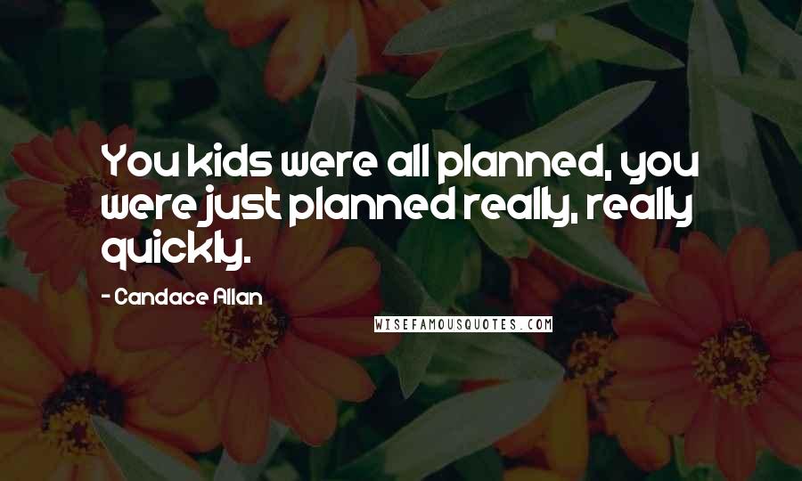 Candace Allan Quotes: You kids were all planned, you were just planned really, really quickly.