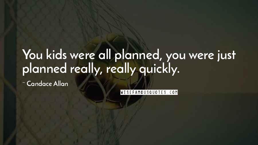 Candace Allan Quotes: You kids were all planned, you were just planned really, really quickly.