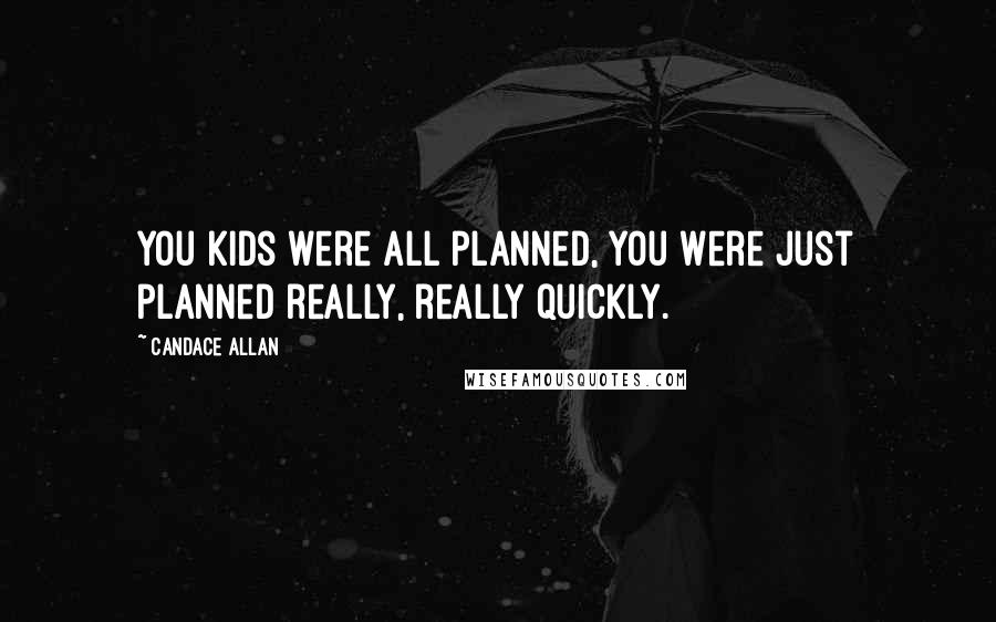 Candace Allan Quotes: You kids were all planned, you were just planned really, really quickly.