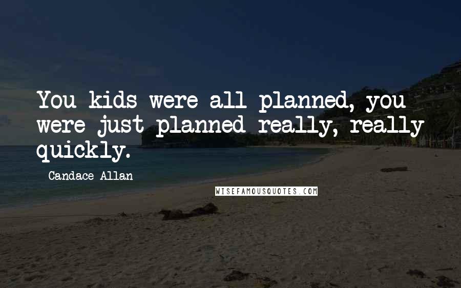 Candace Allan Quotes: You kids were all planned, you were just planned really, really quickly.