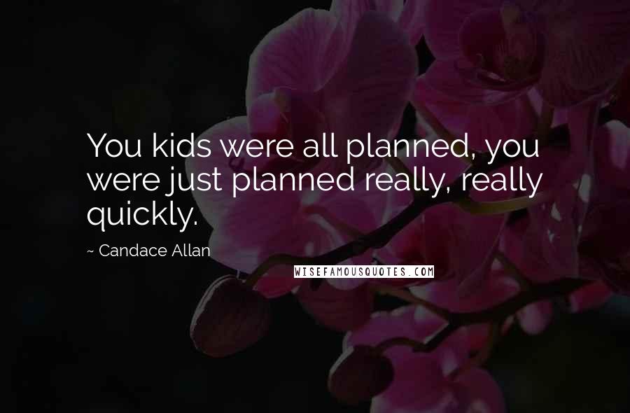 Candace Allan Quotes: You kids were all planned, you were just planned really, really quickly.