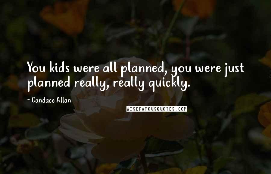 Candace Allan Quotes: You kids were all planned, you were just planned really, really quickly.