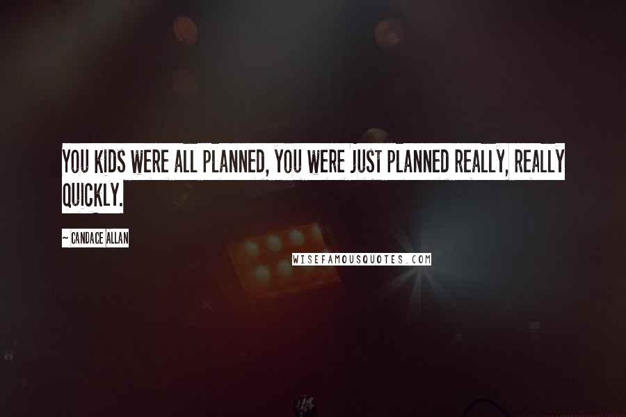 Candace Allan Quotes: You kids were all planned, you were just planned really, really quickly.