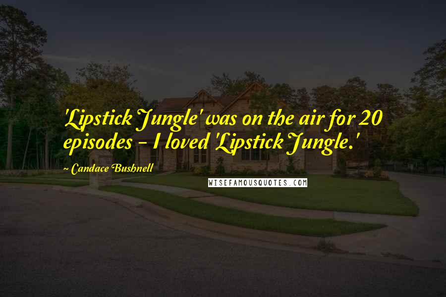 Candace Bushnell Quotes: 'Lipstick Jungle' was on the air for 20 episodes - I loved 'Lipstick Jungle.'