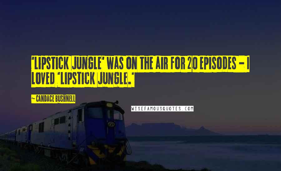 Candace Bushnell Quotes: 'Lipstick Jungle' was on the air for 20 episodes - I loved 'Lipstick Jungle.'