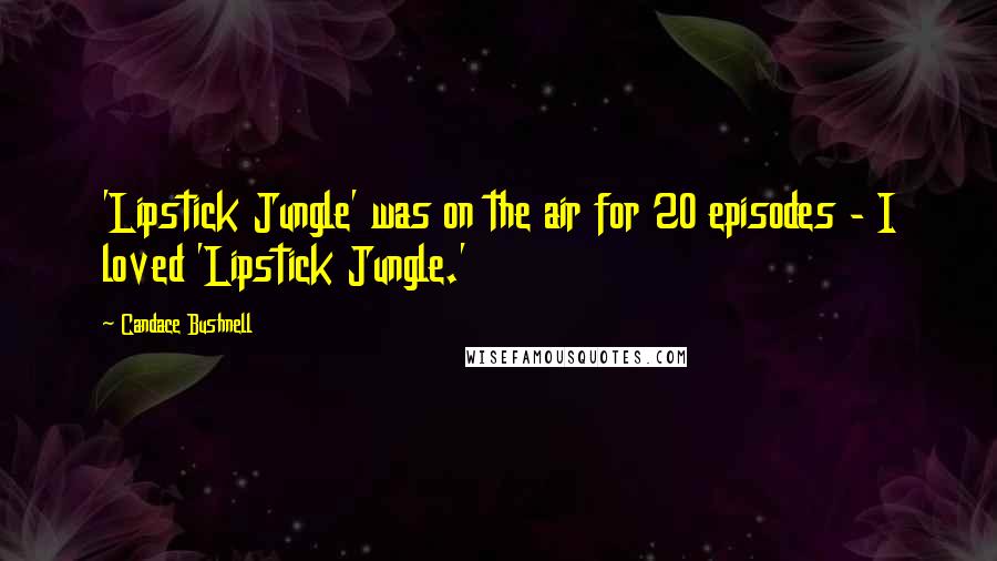 Candace Bushnell Quotes: 'Lipstick Jungle' was on the air for 20 episodes - I loved 'Lipstick Jungle.'