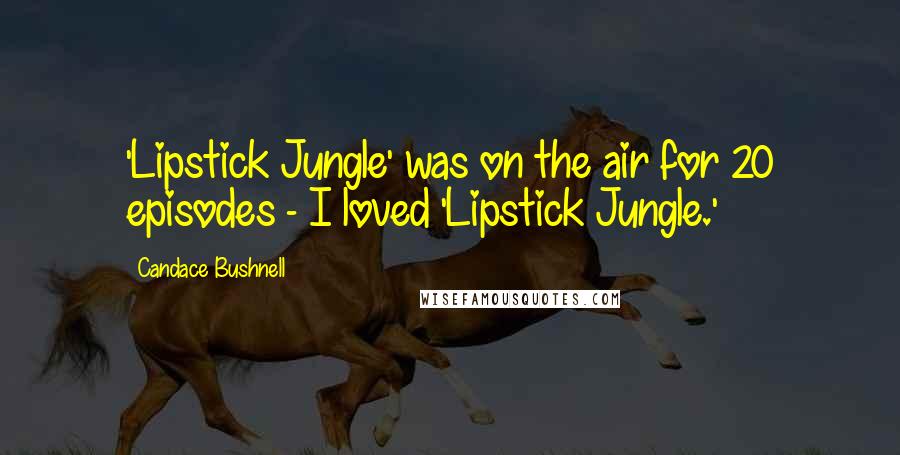 Candace Bushnell Quotes: 'Lipstick Jungle' was on the air for 20 episodes - I loved 'Lipstick Jungle.'