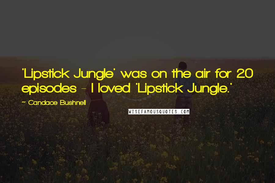 Candace Bushnell Quotes: 'Lipstick Jungle' was on the air for 20 episodes - I loved 'Lipstick Jungle.'