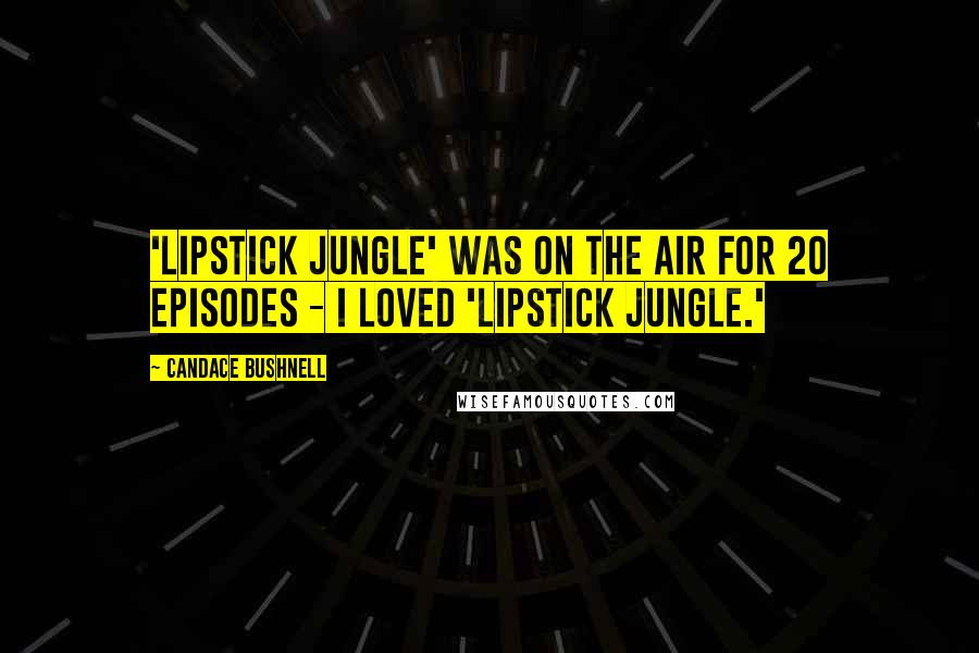 Candace Bushnell Quotes: 'Lipstick Jungle' was on the air for 20 episodes - I loved 'Lipstick Jungle.'