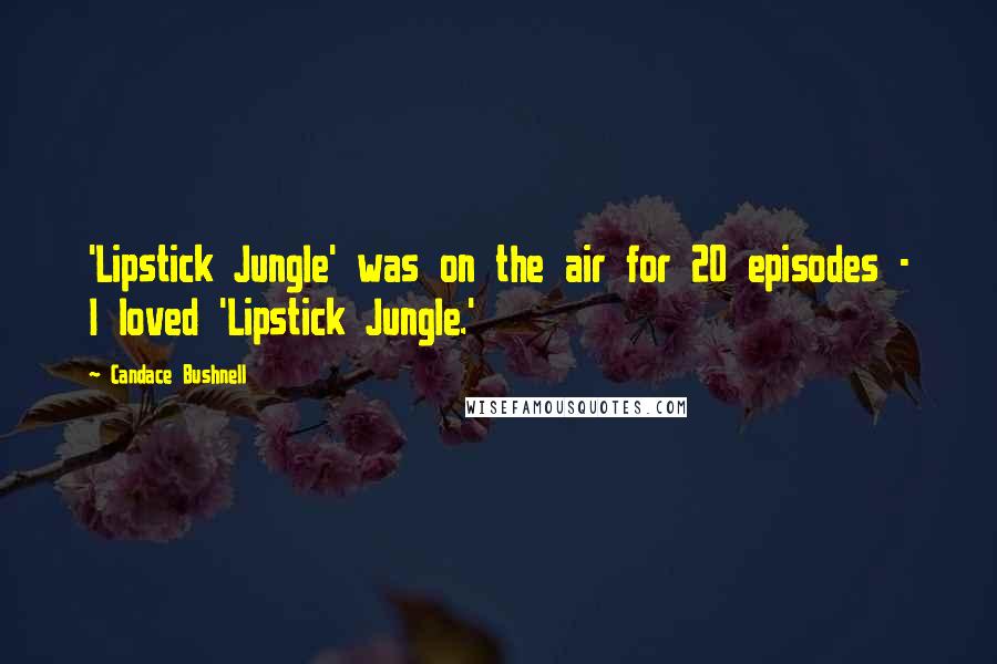 Candace Bushnell Quotes: 'Lipstick Jungle' was on the air for 20 episodes - I loved 'Lipstick Jungle.'