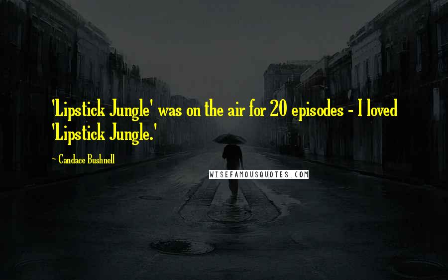 Candace Bushnell Quotes: 'Lipstick Jungle' was on the air for 20 episodes - I loved 'Lipstick Jungle.'