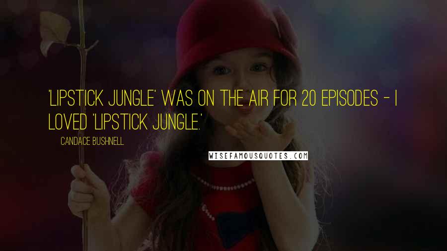 Candace Bushnell Quotes: 'Lipstick Jungle' was on the air for 20 episodes - I loved 'Lipstick Jungle.'