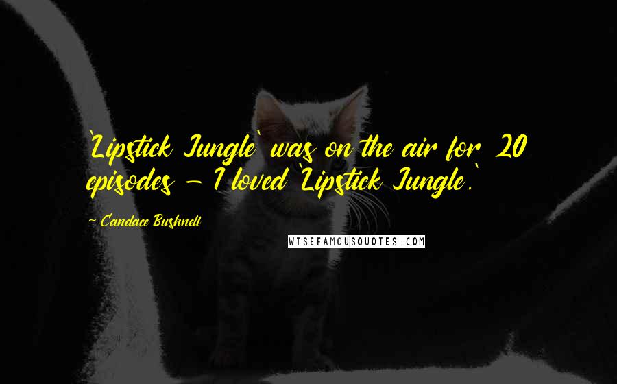 Candace Bushnell Quotes: 'Lipstick Jungle' was on the air for 20 episodes - I loved 'Lipstick Jungle.'