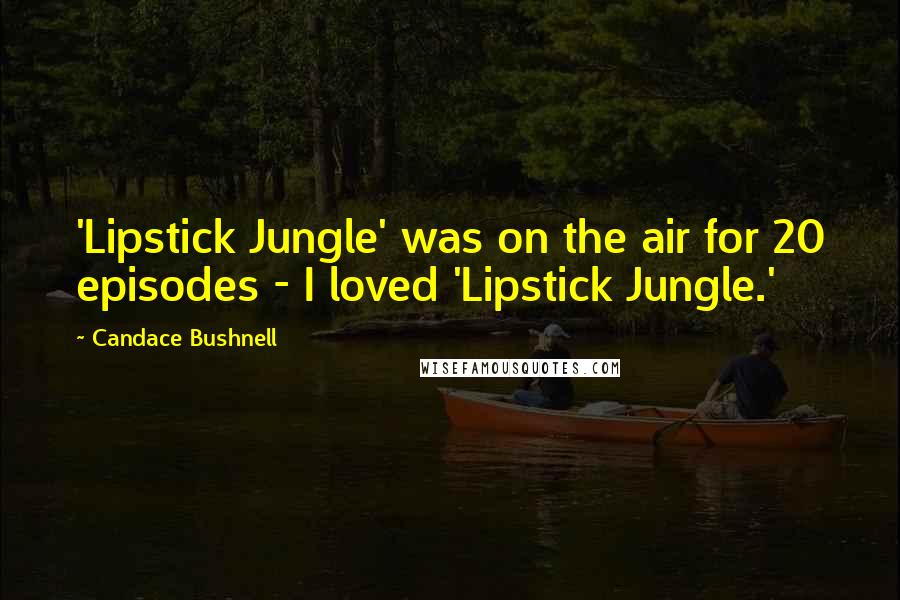 Candace Bushnell Quotes: 'Lipstick Jungle' was on the air for 20 episodes - I loved 'Lipstick Jungle.'