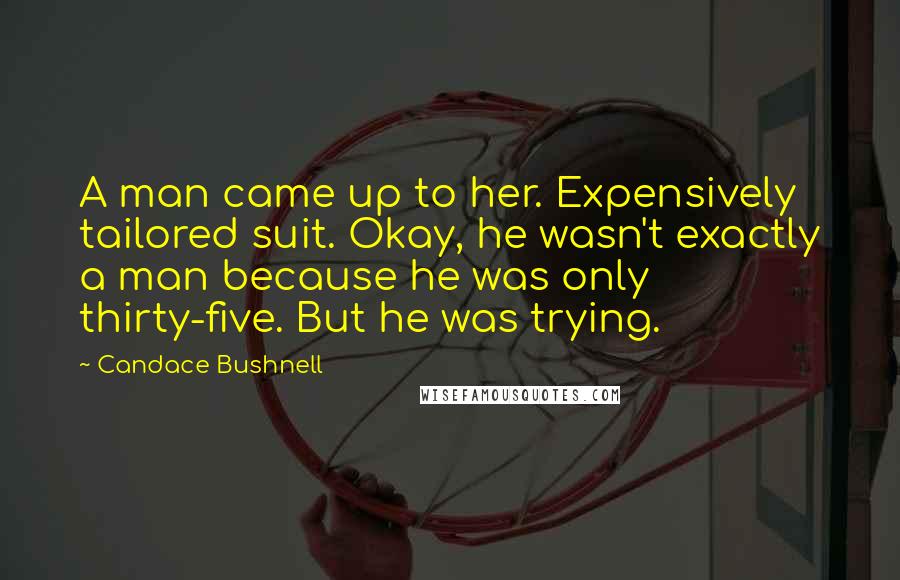 Candace Bushnell Quotes: A man came up to her. Expensively tailored suit. Okay, he wasn't exactly a man because he was only thirty-five. But he was trying.