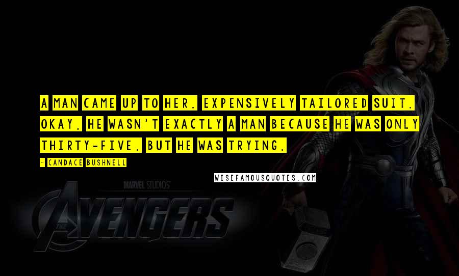 Candace Bushnell Quotes: A man came up to her. Expensively tailored suit. Okay, he wasn't exactly a man because he was only thirty-five. But he was trying.