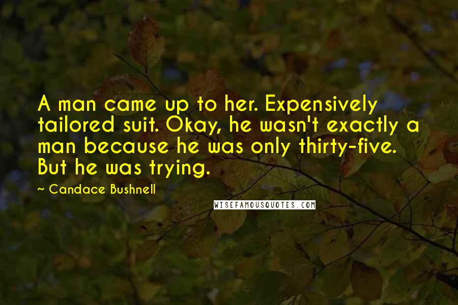 Candace Bushnell Quotes: A man came up to her. Expensively tailored suit. Okay, he wasn't exactly a man because he was only thirty-five. But he was trying.