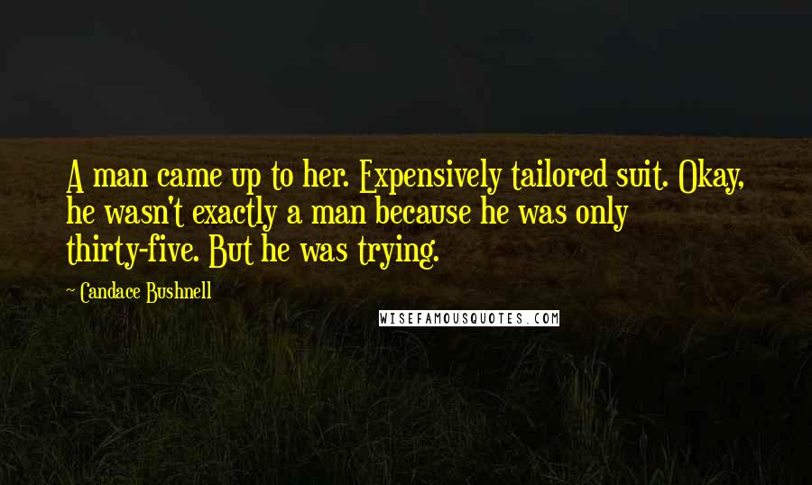 Candace Bushnell Quotes: A man came up to her. Expensively tailored suit. Okay, he wasn't exactly a man because he was only thirty-five. But he was trying.