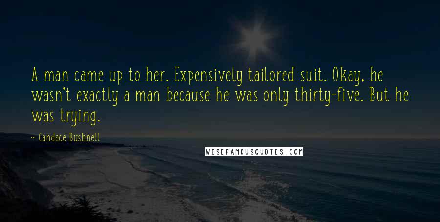 Candace Bushnell Quotes: A man came up to her. Expensively tailored suit. Okay, he wasn't exactly a man because he was only thirty-five. But he was trying.