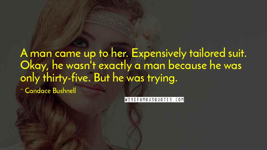 Candace Bushnell Quotes: A man came up to her. Expensively tailored suit. Okay, he wasn't exactly a man because he was only thirty-five. But he was trying.