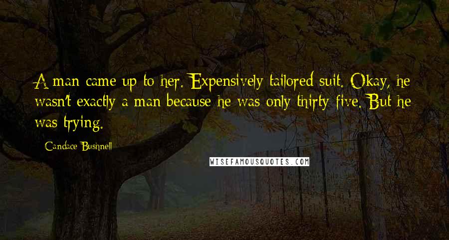 Candace Bushnell Quotes: A man came up to her. Expensively tailored suit. Okay, he wasn't exactly a man because he was only thirty-five. But he was trying.