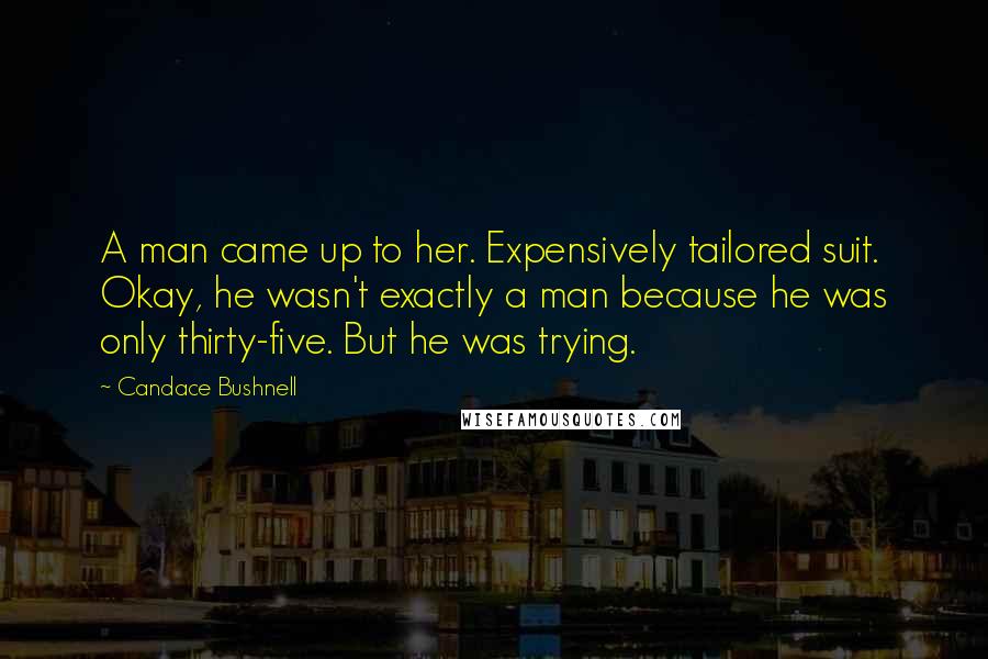 Candace Bushnell Quotes: A man came up to her. Expensively tailored suit. Okay, he wasn't exactly a man because he was only thirty-five. But he was trying.