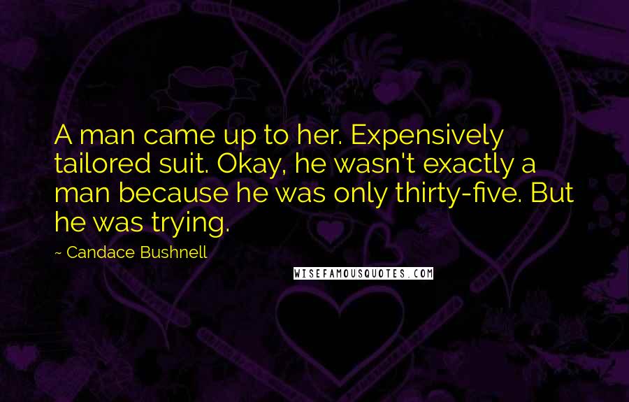 Candace Bushnell Quotes: A man came up to her. Expensively tailored suit. Okay, he wasn't exactly a man because he was only thirty-five. But he was trying.