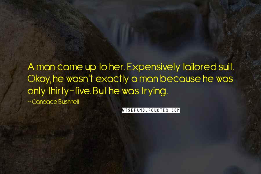 Candace Bushnell Quotes: A man came up to her. Expensively tailored suit. Okay, he wasn't exactly a man because he was only thirty-five. But he was trying.