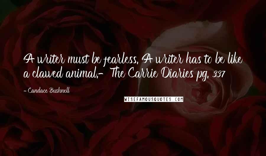 Candace Bushnell Quotes: A writer must be fearless. A writer has to be like a clawed animal.-The Carrie Diaries pg. 337