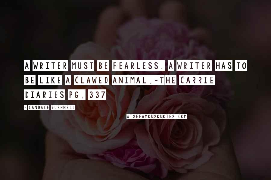 Candace Bushnell Quotes: A writer must be fearless. A writer has to be like a clawed animal.-The Carrie Diaries pg. 337