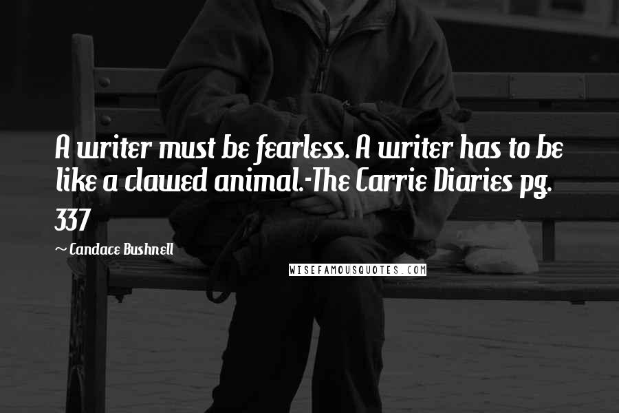 Candace Bushnell Quotes: A writer must be fearless. A writer has to be like a clawed animal.-The Carrie Diaries pg. 337